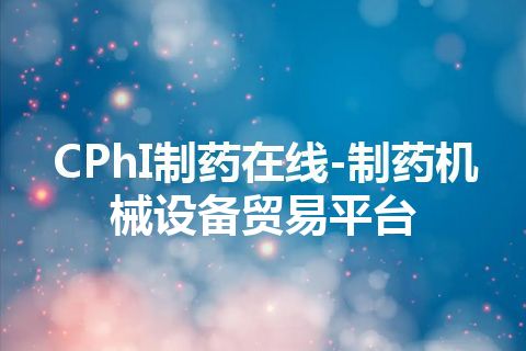 CPhI制药在线-制药机械设备贸易平台