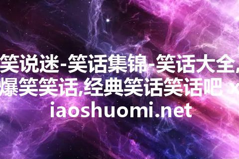 笑说迷-笑话集锦-笑话大全,爆笑笑话,经典笑话笑话吧 xiaoshuomi.net