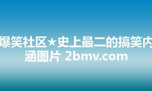爆笑社区★史上最二的搞笑内涵图片 2bmv.com