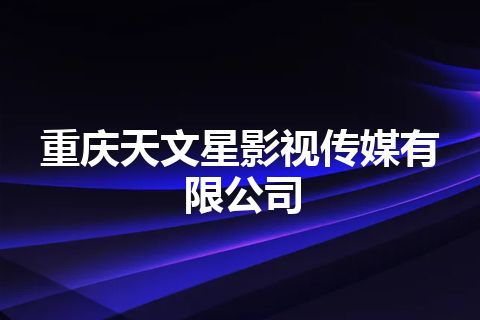 重庆天文星影视传媒有限公司