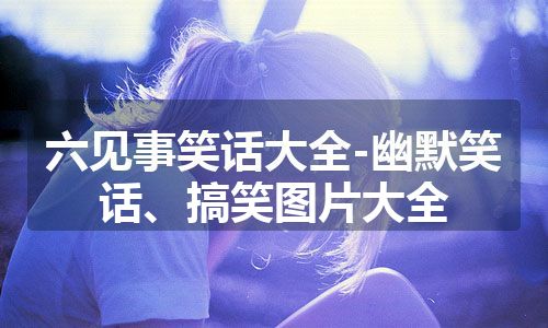 六见事笑话大全-幽默笑话、搞笑图片大全