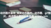 动态图片基地_搞笑动态图片、动态图、gif图片、高清图片原创收集基地 asqql.com