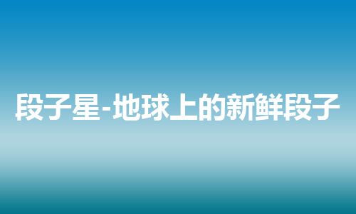 段子星-地球上的新鲜段子