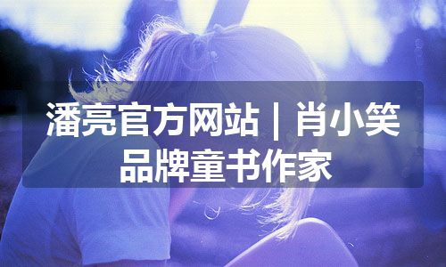 潘亮官方网站 | 肖小笑品牌童书作家