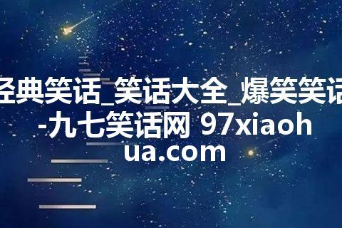 经典笑话_笑话大全_爆笑笑话-九七笑话网 97xiaohua.com
