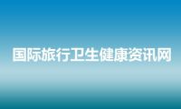 国际旅行卫生健康资讯网