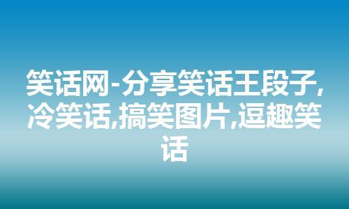 笑话网-分享笑话王段子,冷笑话,搞笑图片,逗趣笑话