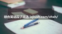 综合笑话段子精选 lejiuxh.com/zhxh/
