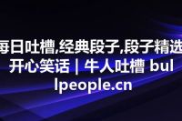 每日吐槽,经典段子,段子精选,开心笑话 | 牛人吐槽 bullpeople.cn