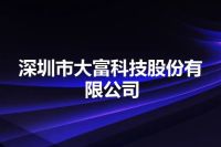 深圳市大富科技股份有限公司