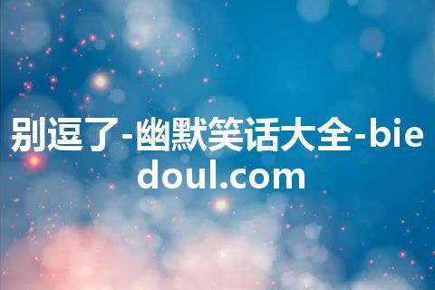 别逗了-幽默笑话大全-biedoul.com