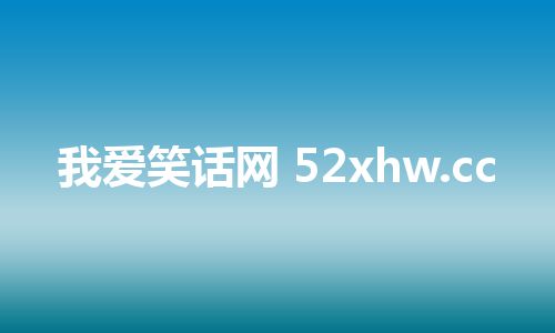 我爱笑话网 52xhw.cc