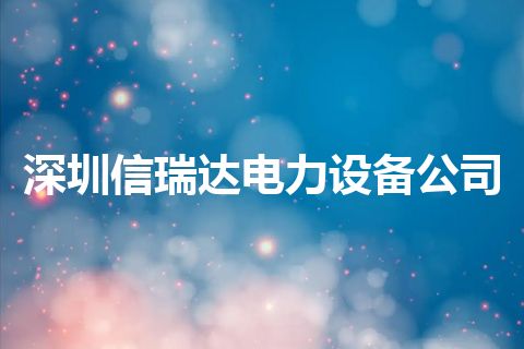 深圳信瑞达电力设备公司