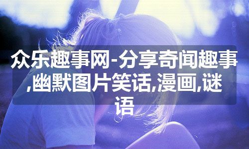 众乐趣事网-分享奇闻趣事,幽默图片笑话,漫画,谜语