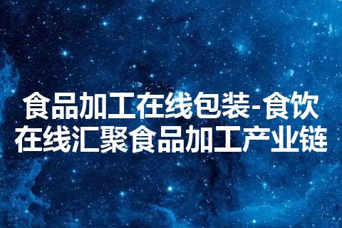 食品加工在线包装-食饮在线汇聚食品加工产业链