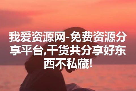 我爱资源网-免费资源分享平台,干货共分享好东西不私藏!