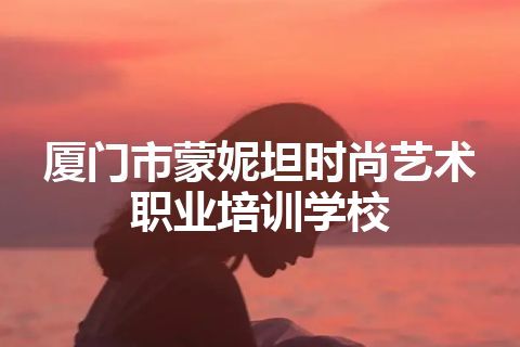 厦门市蒙妮坦时尚艺术职业培训学校