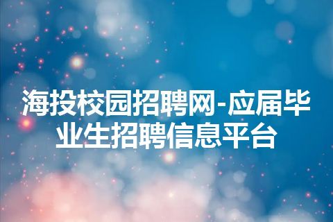 海投校园招聘网-应届毕业生招聘信息平台