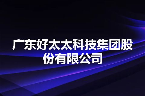 广东好太太科技集团股份有限公司 广东好太太科技集团股份有限公司