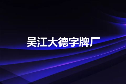 吴江大德字牌厂