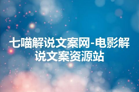 七喵解说文案网-电影解说文案资源站