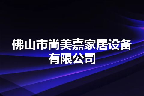 佛山市尚美嘉家居设备有限公司
