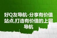 好Q友导航-分享有价值站点,打造有价值的上网导航