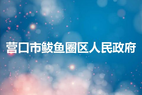 营口市鲅鱼圈区人民政府