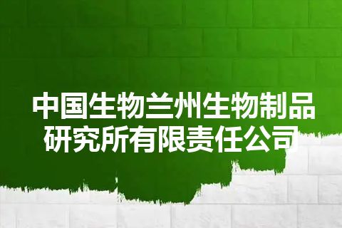 中国生物兰州生物制品研究所有限责任公司