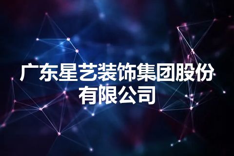 广东星艺装饰集团股份有限公司