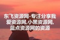 东飞资源网-专注分享我爱资源网,小黑资源网,蓝点资源网的资源