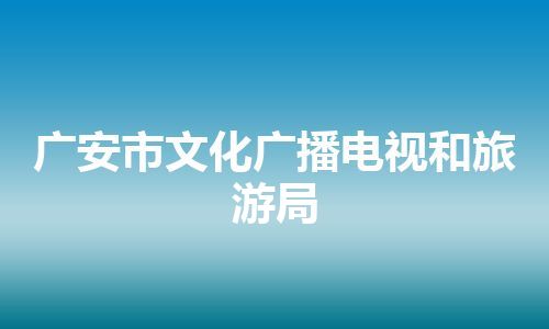广安市文化广播电视和旅游局