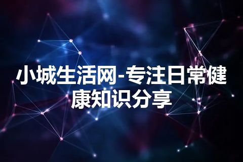 小城生活网-专注日常健康知识分享
