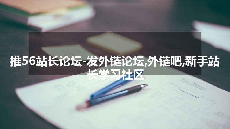 推56站长论坛-发外链论坛,外链吧,新手站长学习社区