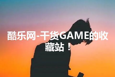 酷乐网-干货GAME的收藏站！