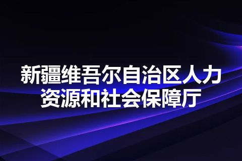 新疆维吾尔自治区人力资源和社会保障厅