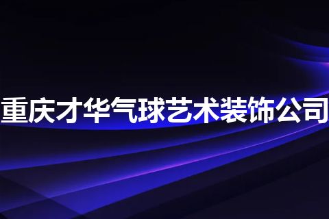 重庆才华气球艺术装饰公司
