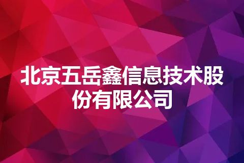 北京五岳鑫信息技术股份有限公司