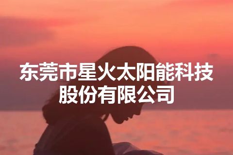 东莞市星火太阳能科技股份有限公司