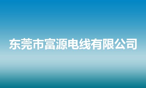 东莞市富源电线有限公司 东莞市富源电线有限公司