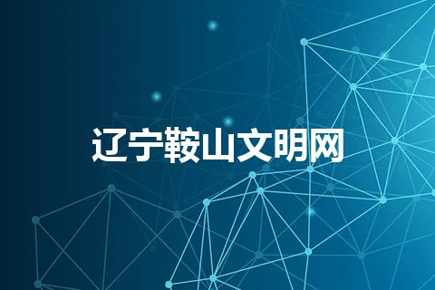 辽宁鞍山文明网 辽宁鞍山文明网