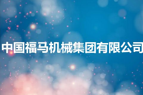 中国福马机械集团有限公司 中国福马机械集团有限公司