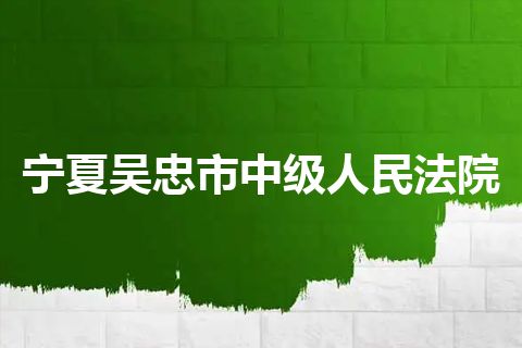 宁夏吴忠市中级人民法院