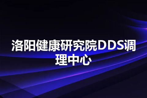 洛阳健康研究院DDS调理中心 洛阳健康研究院DDS调理中心