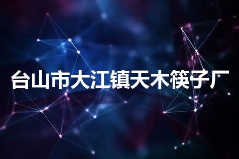 台山市大江镇天木筷子厂