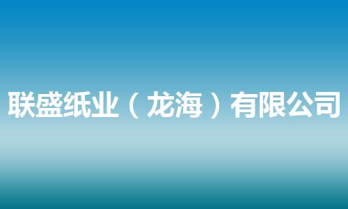 联盛纸业(龙海)有限公司 联盛纸业(龙海)有限公司