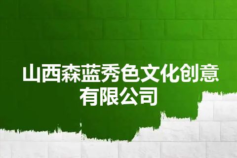 山西森蓝秀色文化创意有限公司