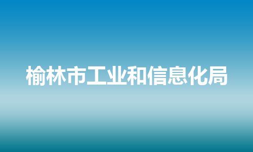 榆林市工业和信息化局