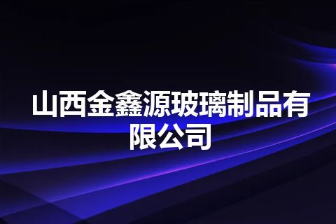 山西金鑫源玻璃制品有限公司