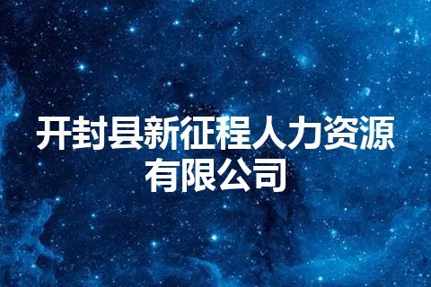 开封县新征程人力资源有限公司